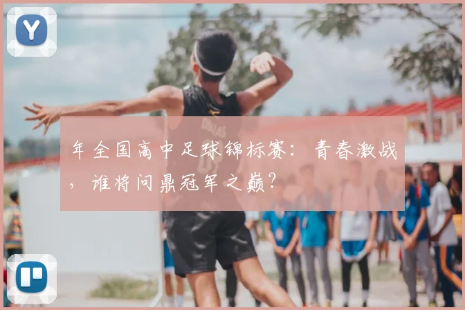 年全国高中足球锦标赛：青春激战，谁将问鼎冠军之巅？