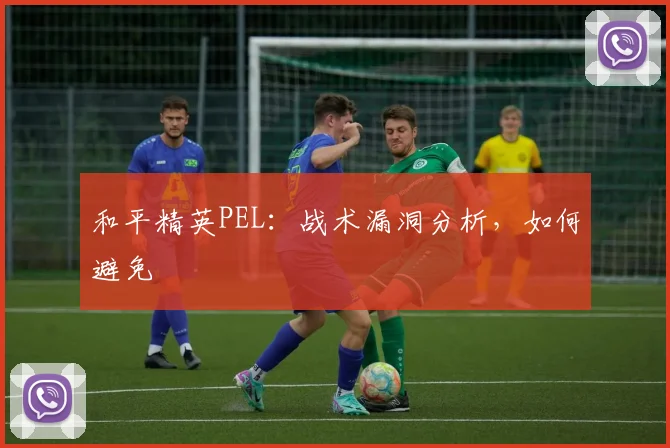 和平精英PEL：战术漏洞分析，如何避免