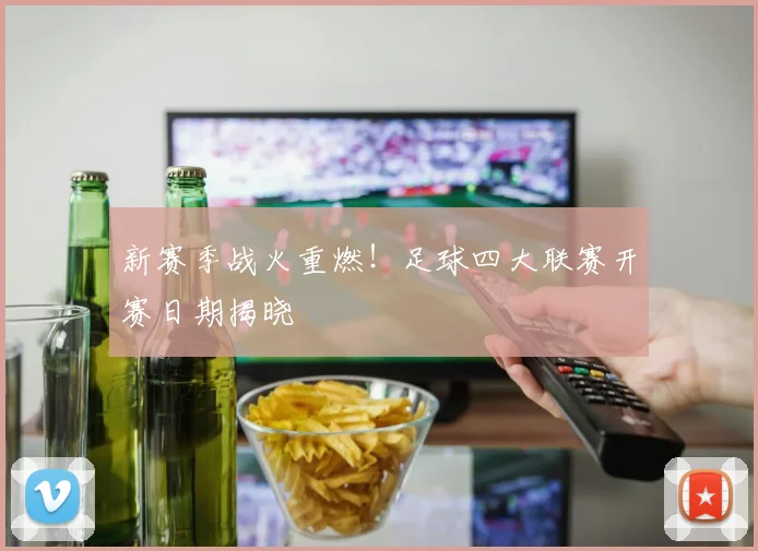 新赛季战火重燃！足球四大联赛开赛日期揭晓