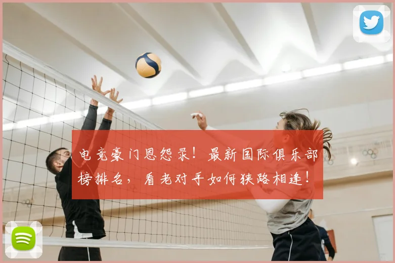 电竞豪门恩怨录！最新国际俱乐部榜排名，看老对手如何狭路相逢！