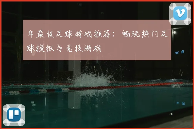 年最佳足球游戏推荐：畅玩热门足球模拟与竞技游戏