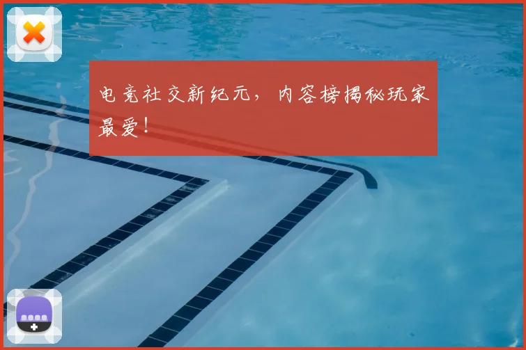 电竞社交新纪元，内容榜揭秘玩家最爱！